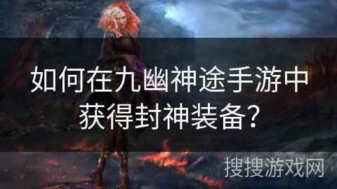 如何在九幽神途手游中获得封神装备？