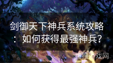 剑御天下神兵系统攻略：如何获得最强神兵？
