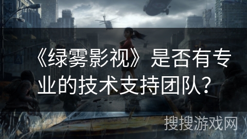 《绿雾影视》是否有专业的技术支持团队? 《绿雾影视》是否有专业的技术支持团队?