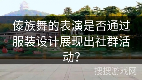 傣族舞的表演是否通过服装设计展现出社群活动？