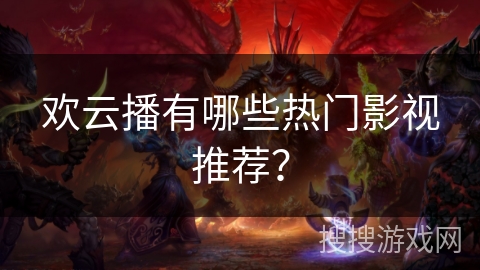 欢云播有哪些热门影视推荐？