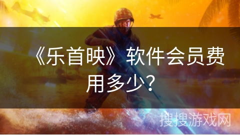 《乐首映》软件会员费用多少？