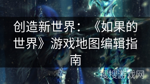 创造新世界：《如果的世界》游戏地图编辑指南