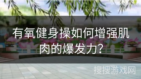 有氧健身操如何增强肌肉的爆发力？