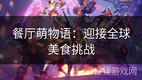 餐厅萌物语:迎接全球美食挑战 餐厅萌物语:迎接全球美食挑战
