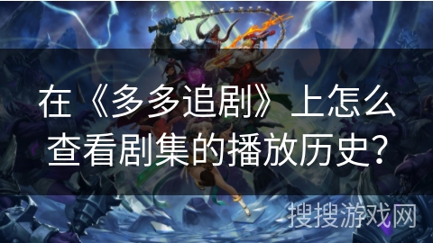 在《多多追剧》上怎么查看剧集的播放历史？