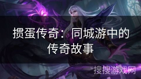 掼蛋传奇:同城游中的传奇故事 掼蛋传奇:同城游中的传奇故事