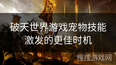 破天世界游戏宠物技能激发的更佳时机 破天世界游戏宠物技能激发的更佳时机