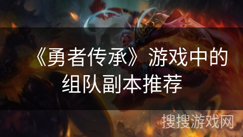 《勇者传承》游戏中的组队副本推荐