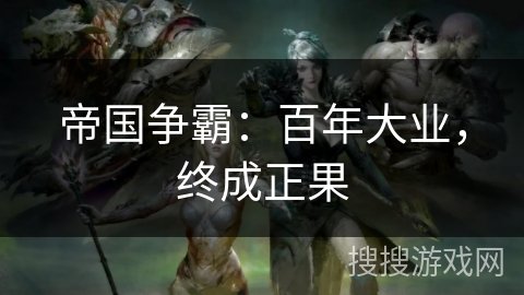 帝国争霸:百年大业,终成正果 帝国争霸:百年大业,终成正果