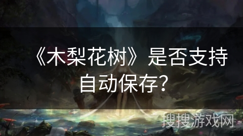 《木梨花树》是否支持自动保存？