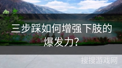 三步踩如何增强下肢的爆发力？