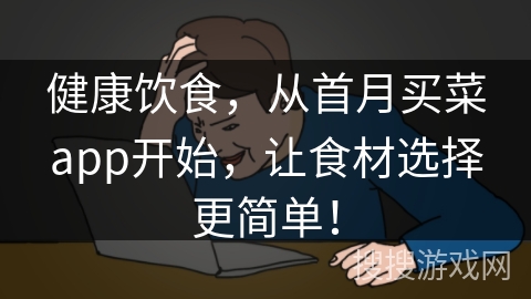 健康饮食，从首月买菜app开始，让食材选择更简单！
