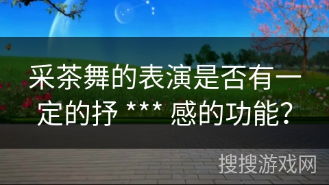 采茶舞的表演是否有一定的抒 *** 感的功能？