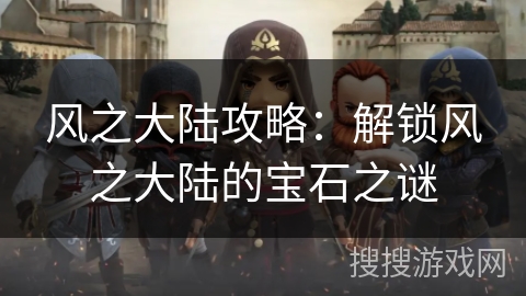 风之大陆攻略：解锁风之大陆的宝石之谜