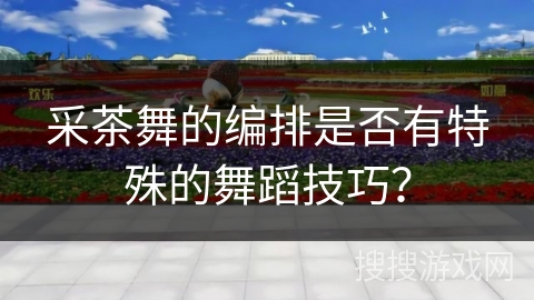 采茶舞的编排是否有特殊的舞蹈技巧？