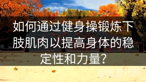 如何通过健身操锻炼下肢肌肉以提高身体的稳定性和力量？