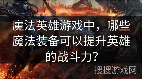 魔法英雄游戏中，哪些魔法装备可以提升英雄的战斗力？