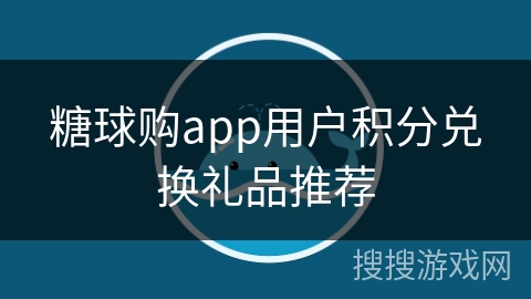 糖球购app用户积分兑换礼品推荐