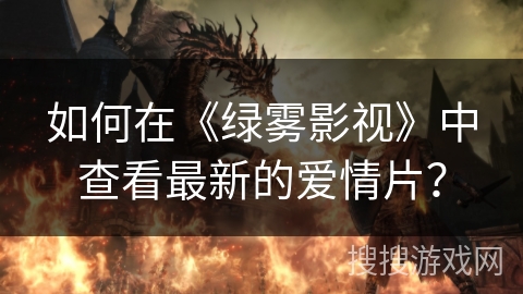 如何在《绿雾影视》中查看最新的爱情片? 如何在《绿雾影视》中查看最新的爱情片?