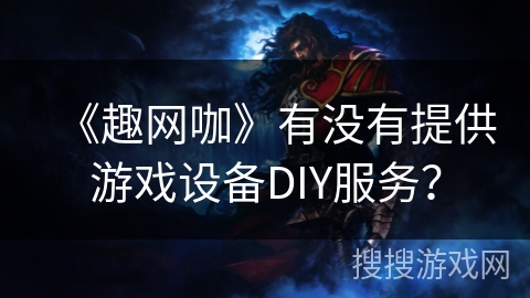 《趣网咖》有没有提供游戏设备DIY服务？