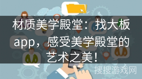 材质美学殿堂:找大板app,感受美学殿堂的艺术之美! 材质美学殿堂:找大板app,感受美学殿堂的艺术之美!