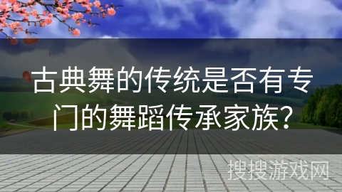古典舞的传统是否有专门的舞蹈传承家族？
