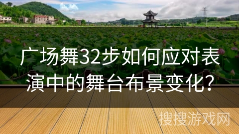 广场舞32步如何应对表演中的舞台布景变化？