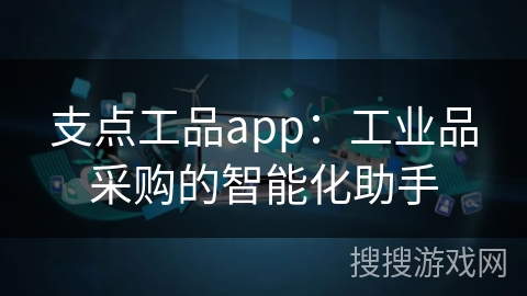 支点工品app：工业品采购的智能化助手