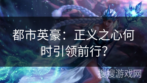 都市英豪：正义之心何时引领前行？