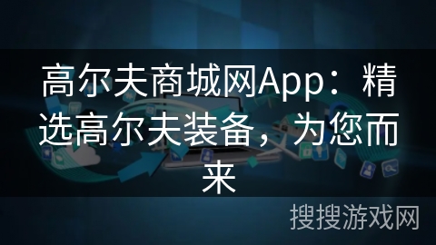 高尔夫商城网App:精选高尔夫装备,为您而来 高尔夫商城网App:精选高尔夫装备,为您而来