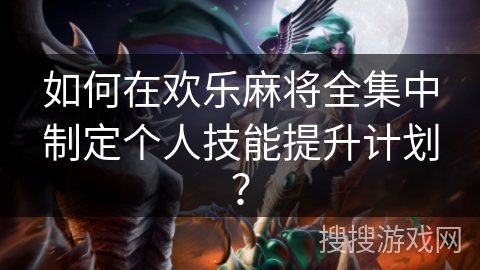 如何在欢乐麻将全集中制定个人技能提升计划？
