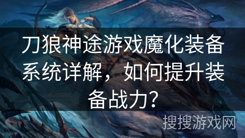 刀狼神途游戏魔化装备系统详解,如何提升装备战力? 刀狼神途游戏魔化装备系统详解,如何提升装备战力?