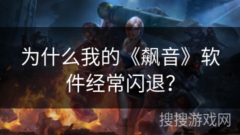 为什么我的《飙音》软件经常闪退? 为什么我的《飙音》软件经常闪退?