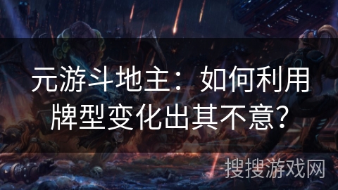 元游斗地主:如何利用牌型变化出其不意? 元游斗地主:如何利用牌型变化出其不意?