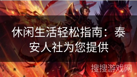 休闲生活轻松指南:泰安人社为您提供 休闲生活轻松指南:泰安人社为您提供