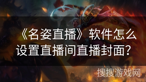 《名姿直播》软件怎么设置直播间直播封面? 《名姿直播》软件怎么设置直播间直播封面?