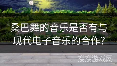 桑巴舞的音乐是否有与现代电子音乐的合作？