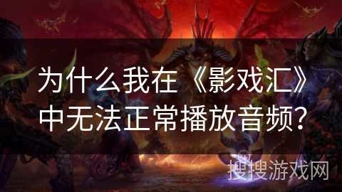 为什么我在《影戏汇》中无法正常播放音频？