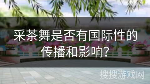 采茶舞是否有国际性的传播和影响？