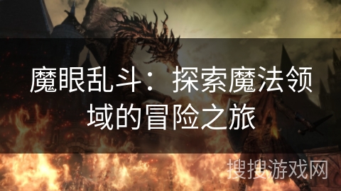 魔眼乱斗:探索魔法领域的冒险之旅 魔眼乱斗:探索魔法领域的冒险之旅