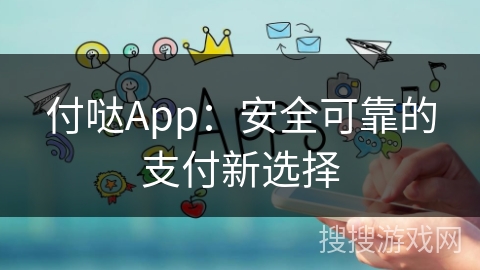 付哒App：安全可靠的支付新选择