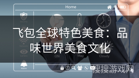 飞包全球特色美食：品味世界美食文化