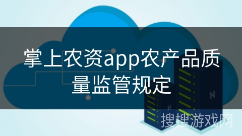 掌上农资app农产品质量监管规定