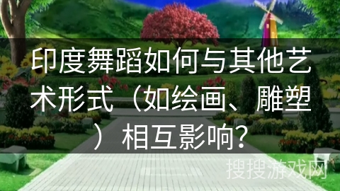 印度舞蹈如何与其他艺术形式（如绘画、雕塑）相互影响？