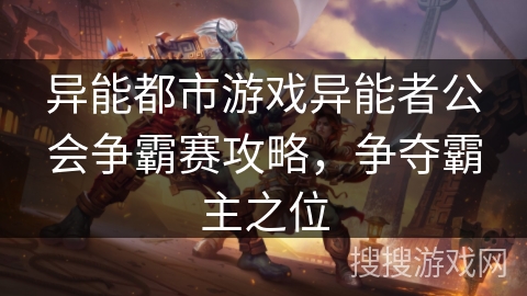 异能都市游戏异能者公会争霸赛攻略,争夺霸主之位 异能都市游戏异能者公会争霸赛攻略,争夺霸主之位