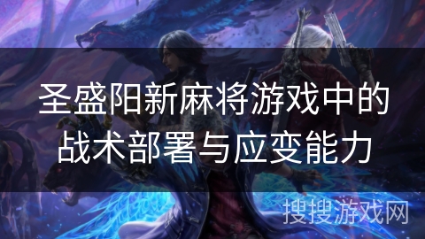 圣盛阳新麻将游戏中的战术部署与应变能力