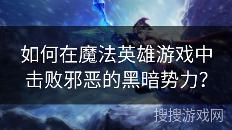 如何在魔法英雄游戏中击败邪恶的黑暗势力？