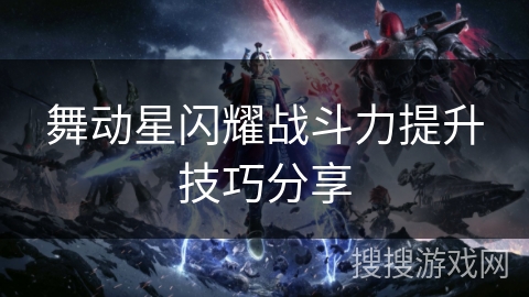 舞动星闪耀战斗力提升技巧分享 舞动星闪耀战斗力提升技巧分享