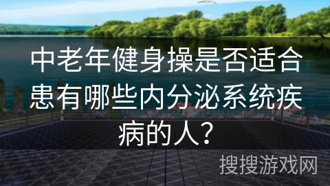中老年健身操是否适合患有哪些内分泌系统疾病的人？